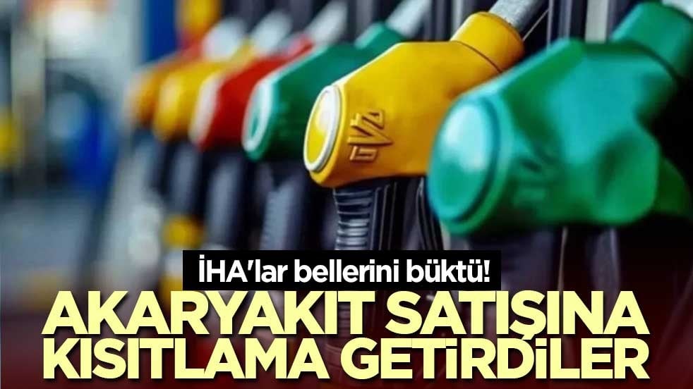 İHA'lar bellerini büktü! Akaryakıt satışına kısıtlama getirdiler
