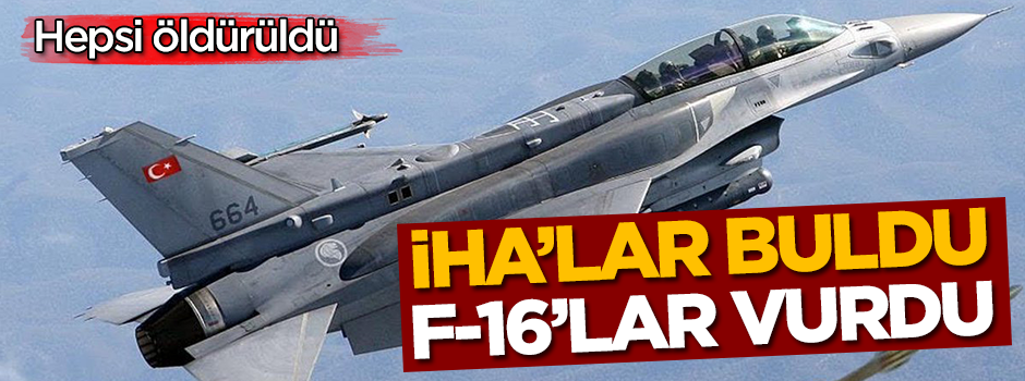 İHA'lar tespit etti, F-16'lar vurdu!