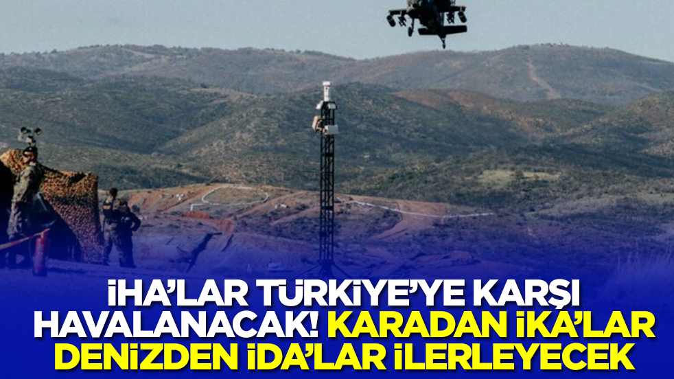 İHA'lar Türkiye'ye karşı havalanacak! Karadan İKA'lar denizden İDA'lar ilerleyecek