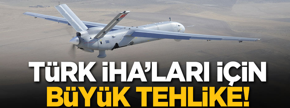 İHA'larımız için büyük tehlike!
