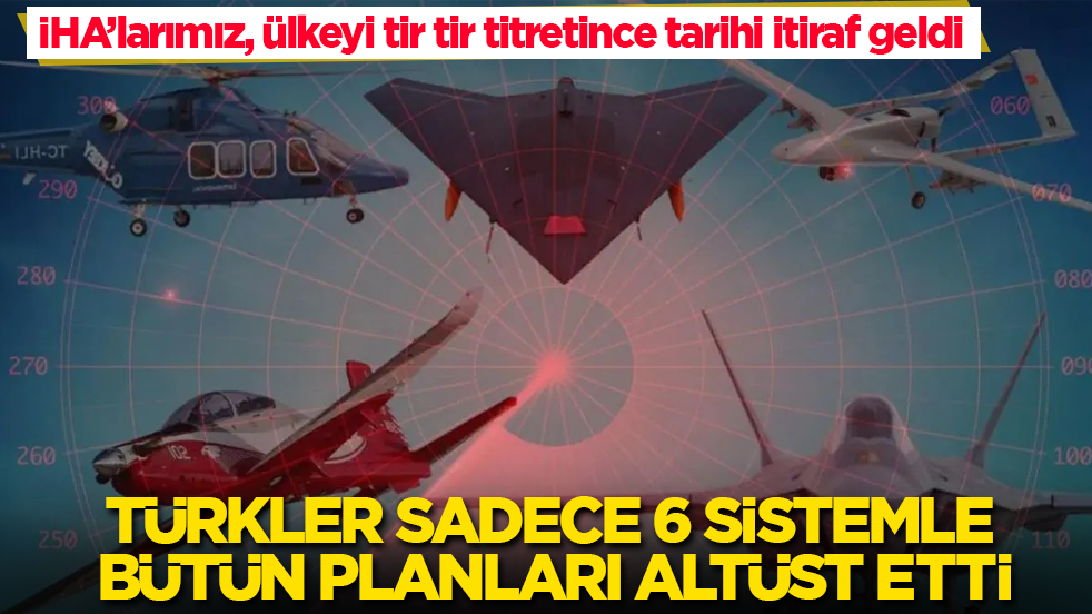 İHA’larımız, ülkeyi tir tir titretince tarihi itiraf geldi: Türkler sadece 6 sistemle bütün planları altüst etti