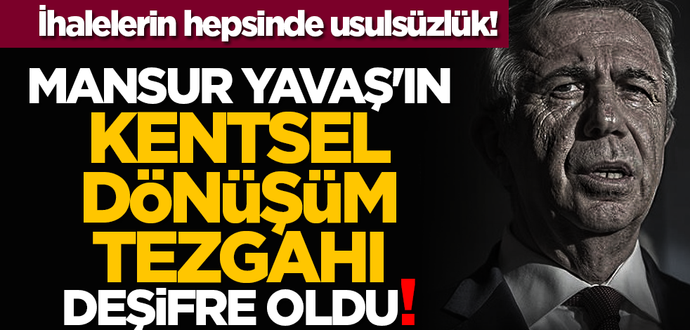 İhalelerin hepsinde usulsüzlük! Mansur Yavaş'ın kentsel dönüşüm tezgahı deşifre oldu!