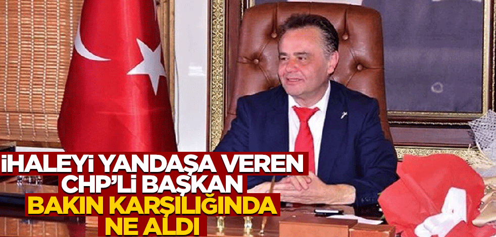 İhaleyi yandaşa veren CHP'li Başkan, bakın karşılığında ne aldı!