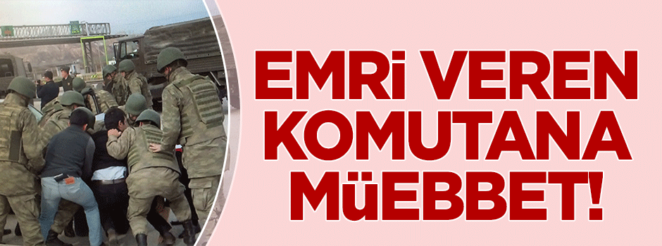 İhanet emrini veren Celepoğlu’na ağırlaştırılmış müebbet