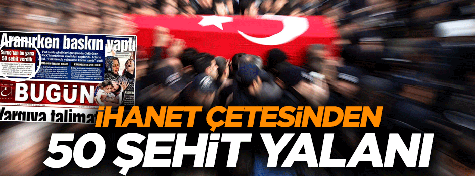 İhanet Gazetesi Bugün'den 50 şehit yalanı