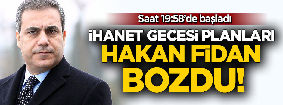 İhanet gecesi planları Hakan Fidan bozdu