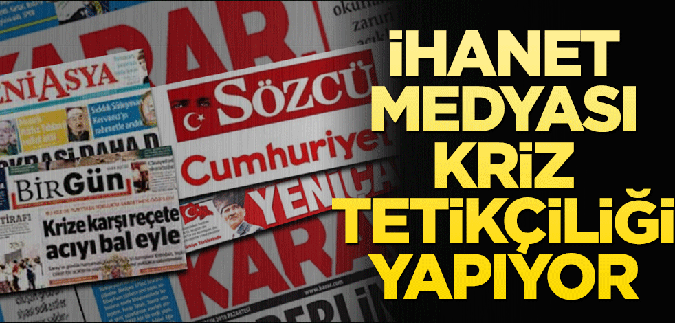 İhanet medyası kriz tetikçiliği yapıyor
