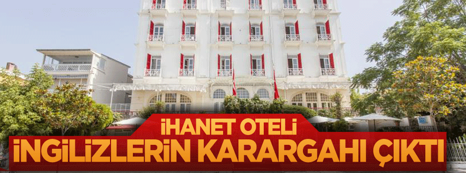İhanet oteli İngilizlerin karargahı çıktı