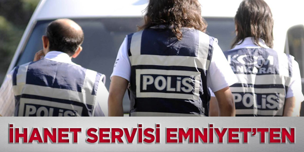 İhanet servisi EMNİYET’ten