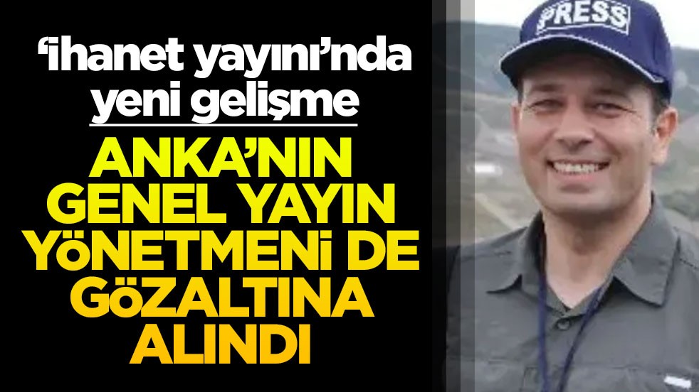 "İhanet yayını"nda yeni gelişme: CHP’li ANKA’nın Genel Yayın Yönetmeni de gözaltında!