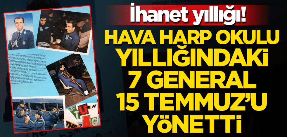 İhanet yıllığı ortaya çıktı! Hava Harp Okulu yıllığındaki 7 general 15 Temmuz'u yönetti