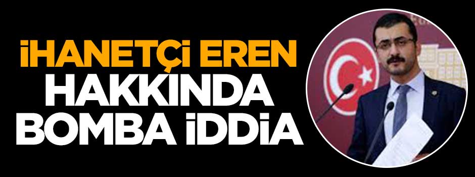 İhanetçi Eren Erdem hakkında bomba iddia