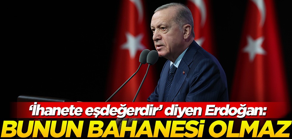 "İhanete eşdeğerdir" diyen Erdoğan: Bunun bahanesi olamaz!