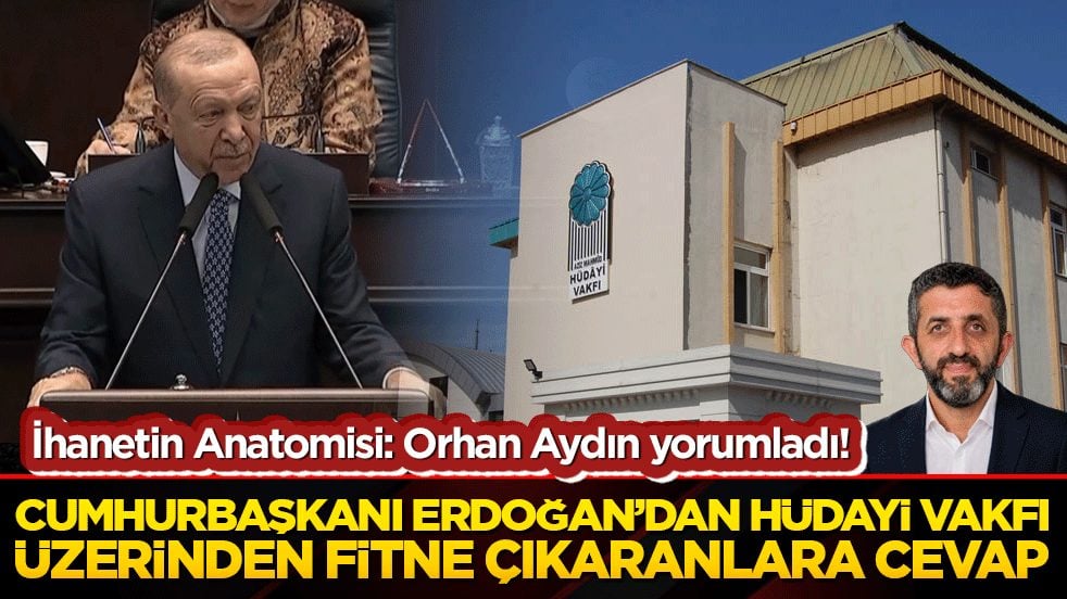İhanetin Anatomisi: Orhan Aydın yorumladı! Cumhurbaşkanı Erdoğan’dan Hüdayi Vakfı üzerinden fitne çıkaranlara cevap