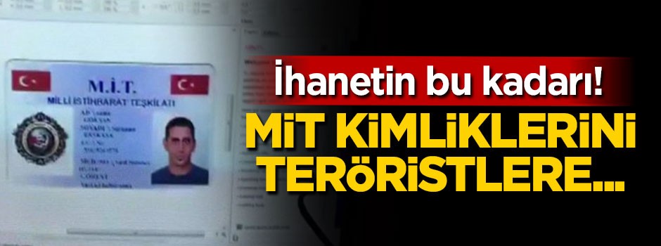 İhanetin bu kadarı! MİT kimliklerini teröristlere...