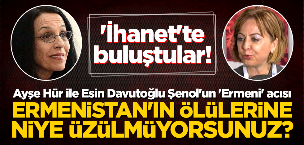 'İhanet'te buluştular! Ayşe Hür ile Esin Davutoğlu Şenol'un 'Ermeni' acısı: Ermenistan'ın ölülerine niye üzülmüyorsunuz?