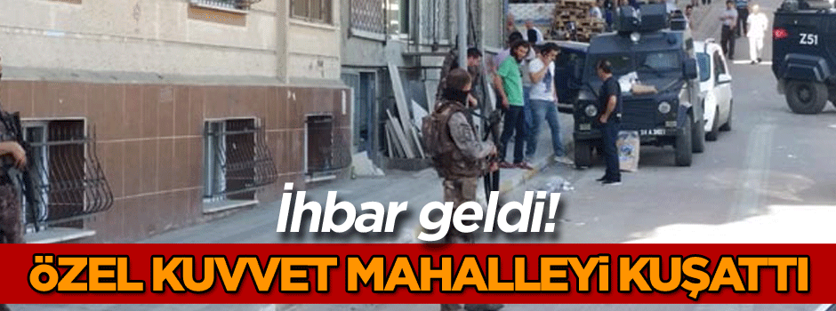 İhbar geldi! Özel kuvvet mahalleyi kuşattı