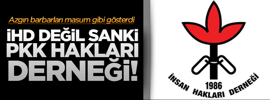 "İHD değil, PKK hakları derneği"