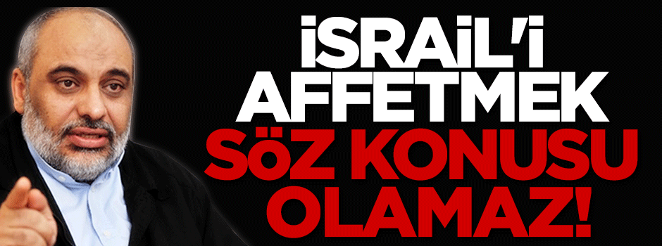 İHH Başkanı Bülent Yıldırım: İsrail'i affetmek söz konusu olamaz
