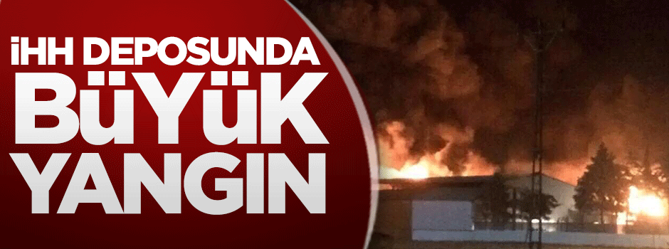 İHH deposunda büyük yangın