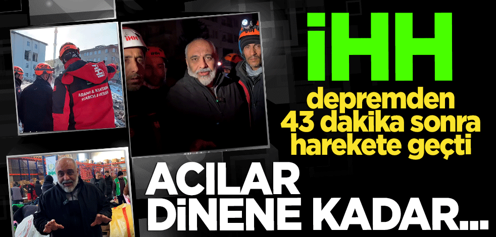 İHH depremden 43 dakika sonra direkt harekete geçti: Acılar dinene kadar buradayız!