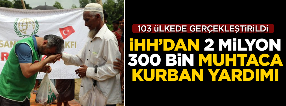 İHH'dan 2 milyon 300 bin muhtaca kurban yardımı! Dünya genelinde tam 103 ülkede...