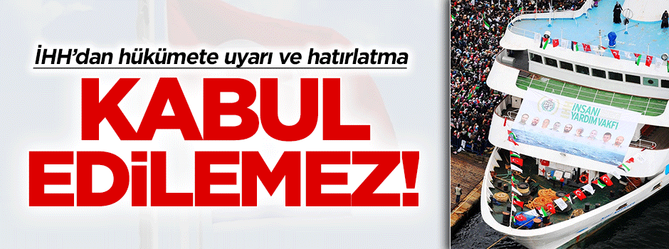İHH'dan hükümete uyarı ve hatırlatma: Kabul edilemez!