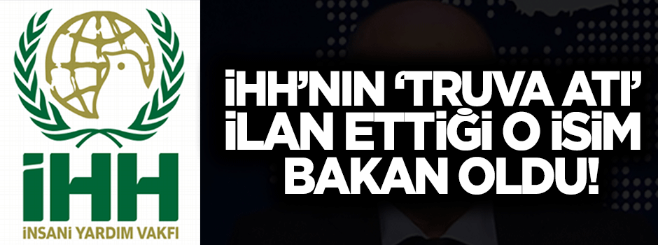 İHH’nın ‘truva atı’ ilan ettiği o isim bakan oldu!