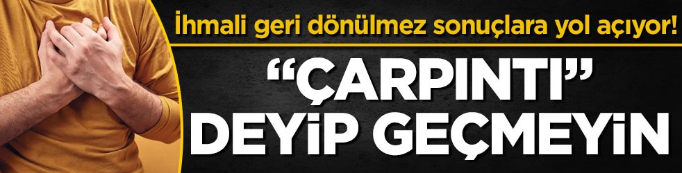 İhmali geri dönülmez sonuçlara yol açıyor! “Çarpıntı” deyip geçmeyin