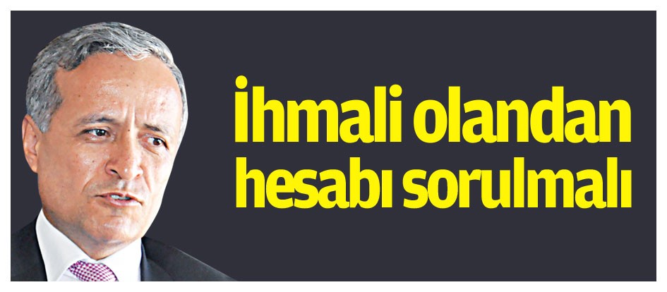 İhmali olandan hesabı sorulmalı