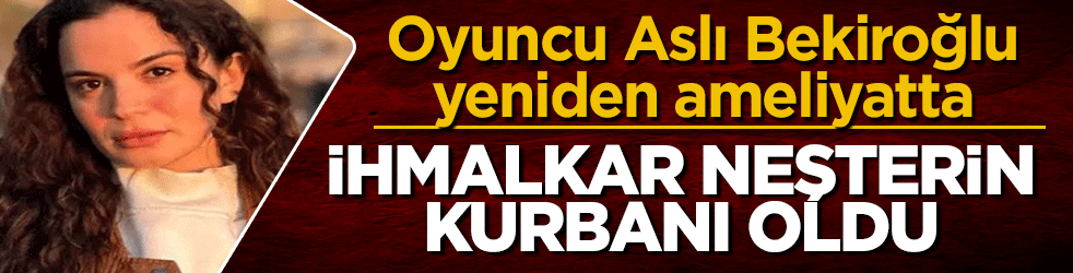 İhmalkâr neşterin kurbanı oldu: Oyuncu Aslı Bekiroğlu yeniden ameliyatta