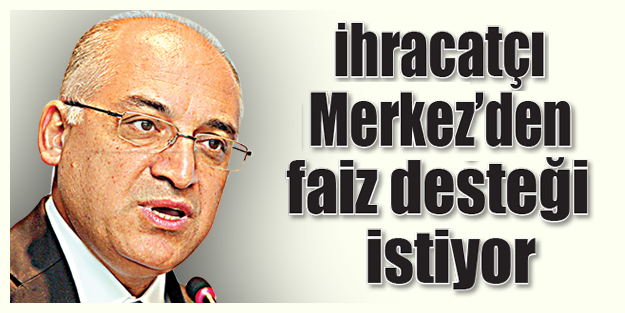 İhracatçı Merkez’den faiz desteği istiyor