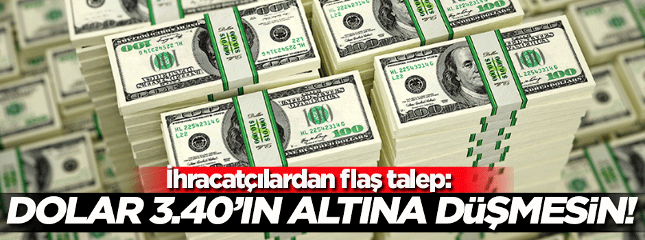 İhracatçılar: Dolar 3.40'ın altına düşmesin!