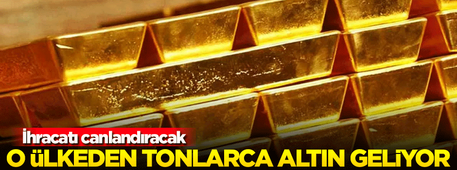 İhracatı canlandıracak! O ülkeden tonlarca altın...