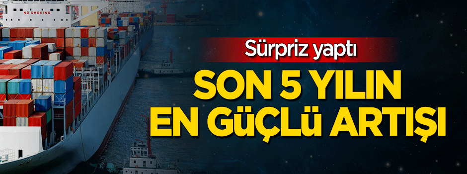 İhracatta 2012 yılından bu yana en güçlü artış