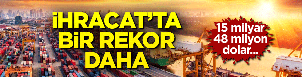 İhracatta bir rekor daha! 15 milyar 48 milyon dolar…
