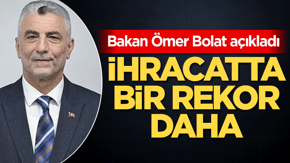 İhracatta bir rekor daha! Bakan Ömer Bolat açıkladı