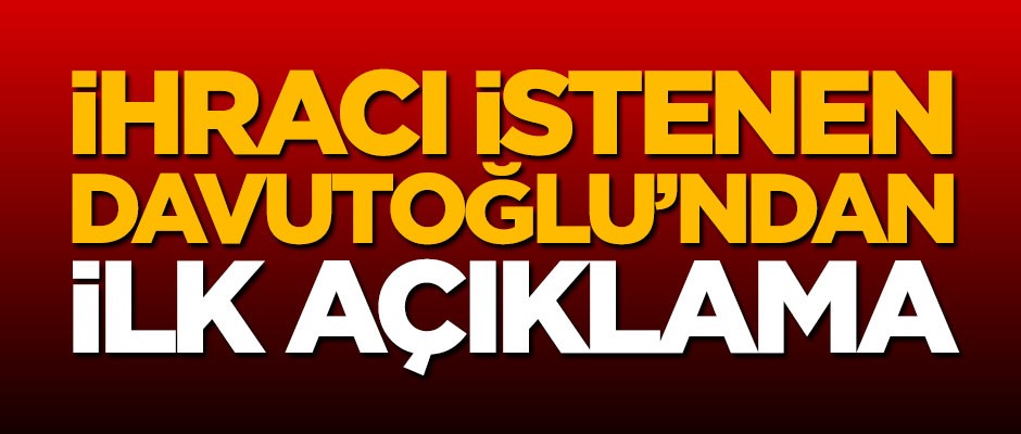 İhracı istenen Ahmet Davutoğlu'ndan ilk açıklama