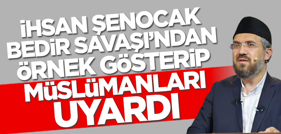İhsan Şenocak Bedir Savaşı'ndan örnek gösterip Müslümanları uyardı!
