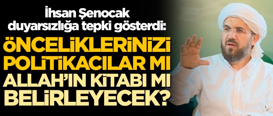 İhsan Şenocak duyarsızlığa tepki gösterdi: Önceliklerinizi politikacılar mı, Allah'ın kitabı mı belirleyecek?