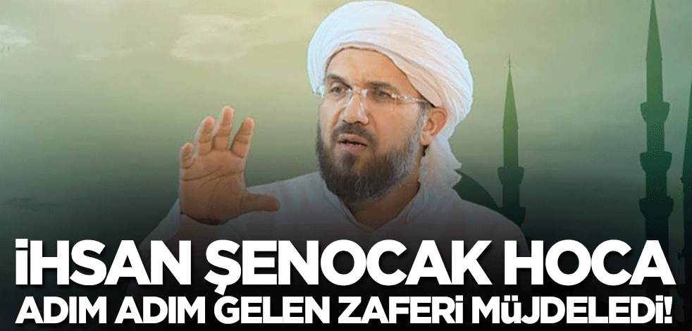 İhsan Şenocak Hoca adım adım gelen zaferi müjdeledi! 'Hakiki Müslümanla savaşamayacaklarını öğrenecekler'