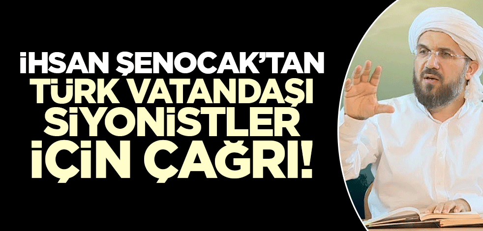 İhsan Şenocak'tan çağrı! 'Siyonistleri vatandaşlıktan çıkartın'
