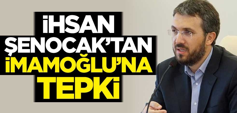 İhsan Şenocak'tan Ekrem İmamoğlu'na tepki