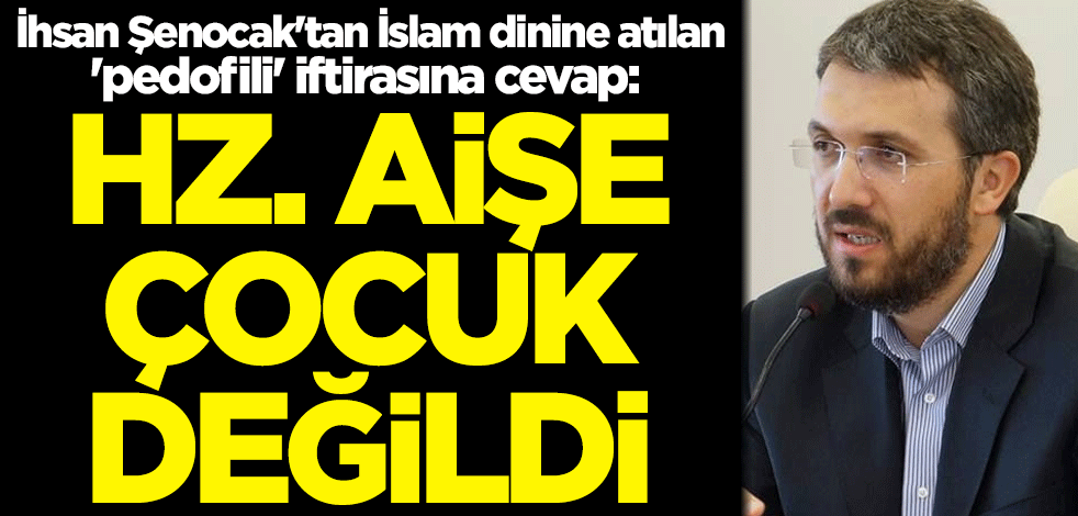 İhsan Şenocak'tan İslam dinine atılan 'pedofili' iftirasına cevap: Hz. Aişe çocuk değildi