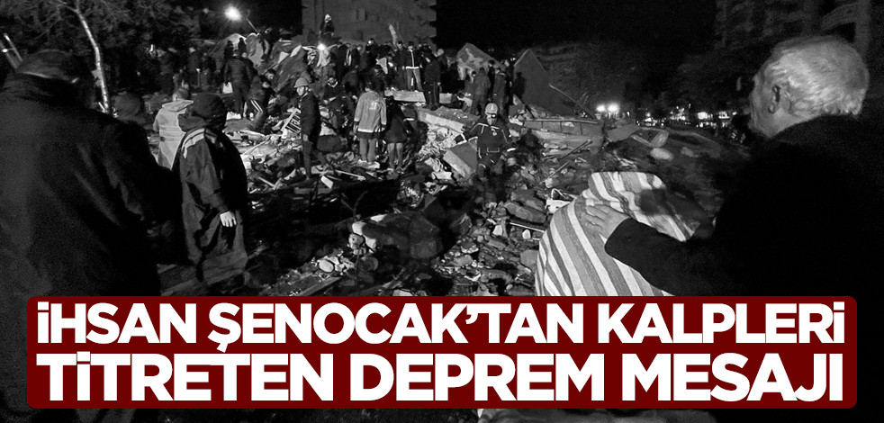 İhsan Şenocak'tan kalpleri titreten deprem mesajı!