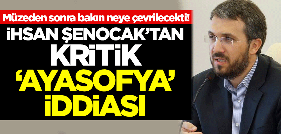 İhsan Şenocak'tan kritik 'Ayasofya' iddiası! Müzeden sonra bakın neye çevrilecekti