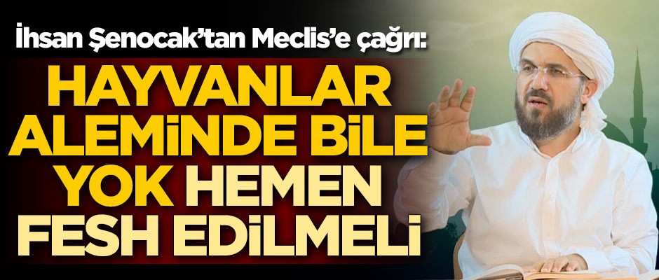 İhsan Şenocak'tan Meclis'e çağrı: Hayvanlar aleminde bile yok hemen fesh edilmeli
