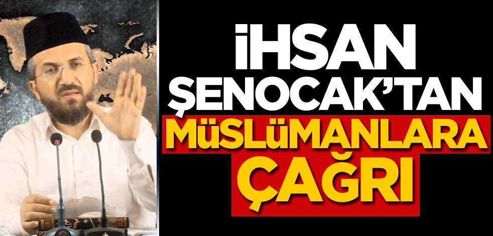 İhsan Şenocak'tan Müslümanlara çağrı