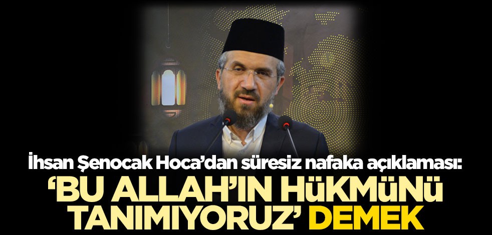 İhsan Şenocak'tan süresiz nafaka açıklaması: 'Bu Allah'ın hükmünü tanımıyoruz' demek