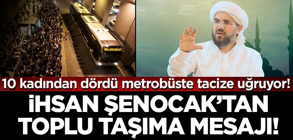 İhsan Şenocak'tan toplu taşımada tacize uğrayan kadınlara ilişkin dikkat çeken yorum!